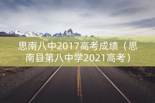 思南八中2017高考成绩(思南县第八中学2021高考) 思南八中2017高考成绩(思南县第八中学2021高考)