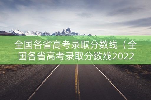全国各省高考录取分数线（全国各省高考录取分数线2022）