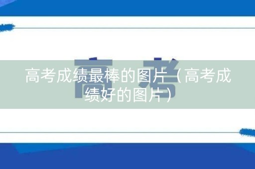 高考成绩最棒的图片（高考成绩好的图片）