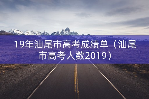 19年汕尾市高考成绩单（汕尾市高考人数2019）