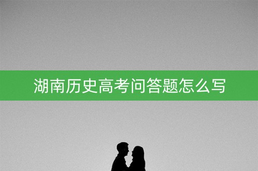 湖南历史高考问答题怎么写