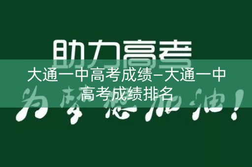 大通一中高考成绩—大通一中高考成绩排名