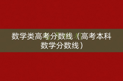 数学类高考分数线（高考本科数学分数线）