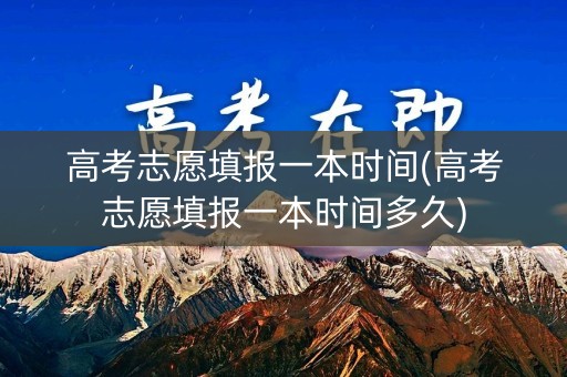高考志愿填报一本时间(高考志愿填报一本时间多久)