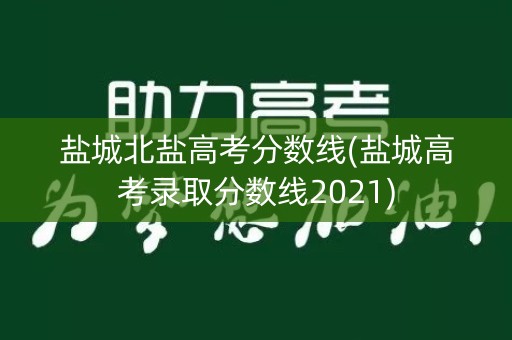 盐城北盐高考分数线(盐城高考录取分数线2021)