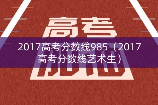 2017高考分数线985（2017高考分数线艺术生）