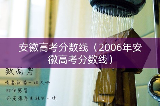 安徽高考分数线（2006年安徽高考分数线）