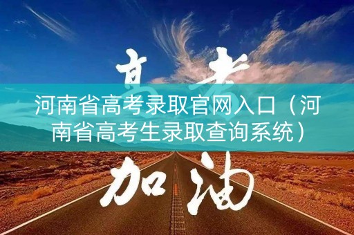 河南省高考录取官网入口(河南省高考生录取查询系统) 河南省高考录取官网入口(河南省高考生录取查询系统)