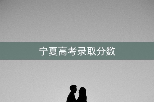 宁夏高考录取分数
