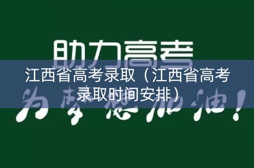 江西省高考录取（江西省高考录取时间安排）