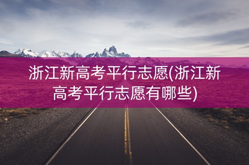 浙江新高考平行志愿(浙江新高考平行志愿有哪些)