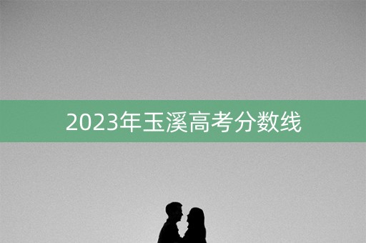 2023年玉溪高考分数线