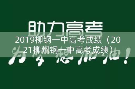 2019柳钢一中高考成绩（2021柳州钢一中高考成绩）