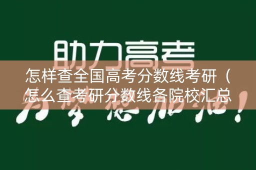 怎样查全国高考分数线考研(怎么查考研分数线各院校汇总) 怎样查全国高考分数线考研(怎么查考研分数线各院校汇总)