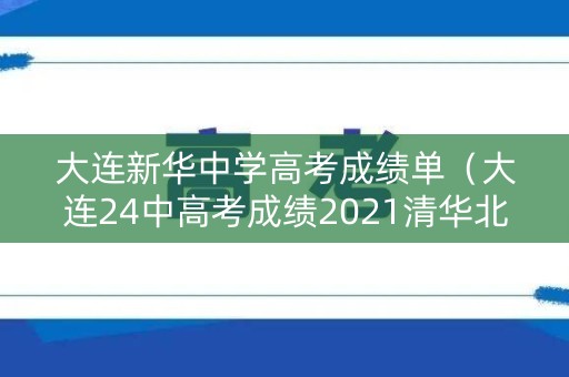 大连新华中学高考成绩单(大连24中高考成绩2021清华北大) 大连新华中学高考成绩单(大连24中高考成绩2021清华北大)