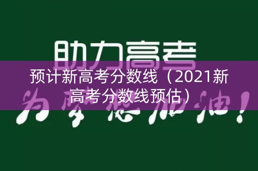 预计新高考分数线(2021新高考分数线预估) 预计新高考分数线(2021新高考分数线预估)