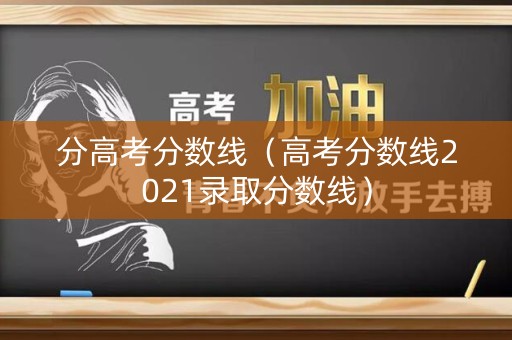 分高考分数线(高考分数线2021录取分数线) 分高考分数线(高考分数线2021录取分数线)