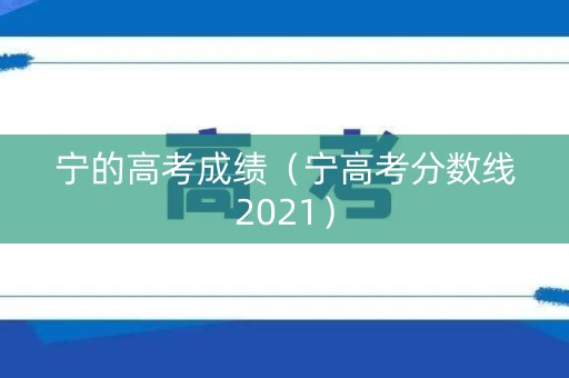 宁的高考成绩（宁高考分数线2021）