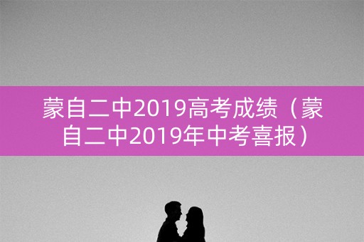 蒙自二中2019高考成绩（蒙自二中2019年中考喜报）