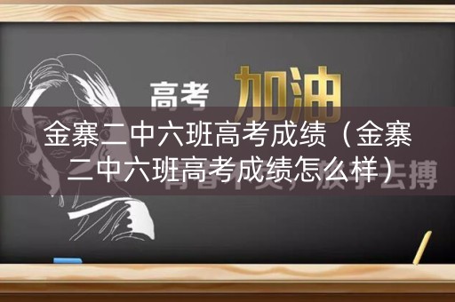 金寨二中六班高考成绩（金寨二中六班高考成绩怎么样）
