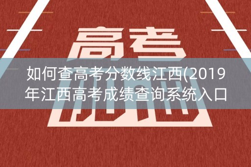 如何查高考分数线江西(2019年江西高考成绩查询系统入口)