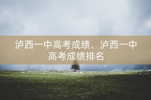泸西一中高考成绩、泸西一中高考成绩排名