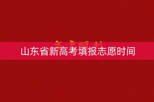 山东省新高考填报志愿时间