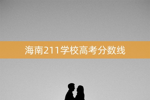 海南211学校高考分数线