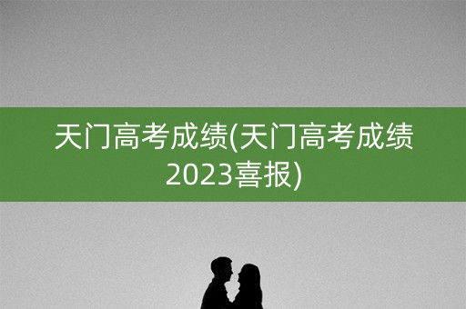 天门高考成绩(天门高考成绩2023喜报)