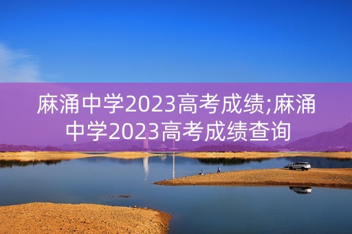麻涌中学2023高考成绩;麻涌中学2023高考成绩查询