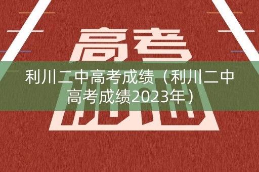 利川二中高考成绩(利川二中高考成绩2023年) 利川二中高考成绩(利川二中高考成绩2023年)
