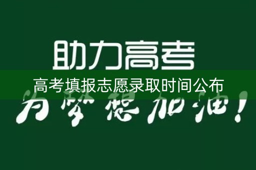 高考填报志愿录取时间公布
