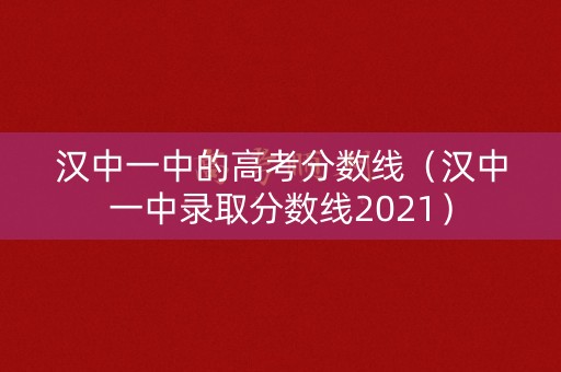 汉中一中的高考分数线（汉中一中录取分数线2021）