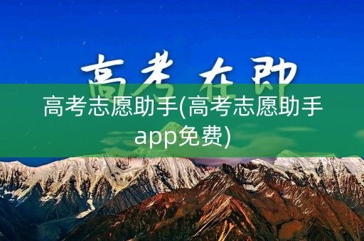 高考志愿助手(高考志愿助手app免费)