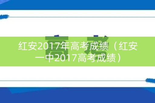红安2017年高考成绩(红安一中2017高考成绩) 红安2017年高考成绩(红安一中2017高考成绩)