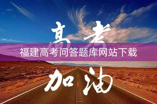 福建高考问答题库网站下载 福建高考问答题库网站下载