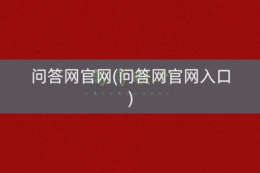 问答网官网(问答网官网入口) 问答网官网(问答网官网入口)