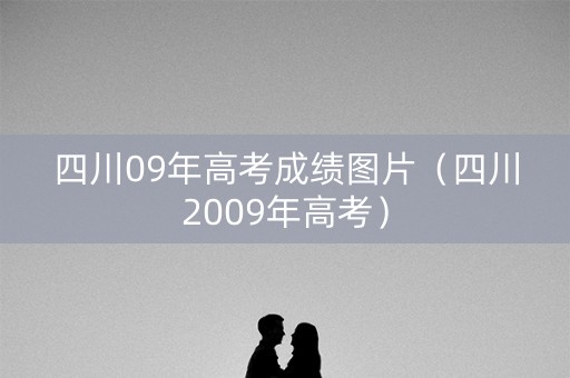 四川09年高考成绩图片（四川2009年高考）