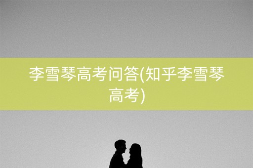 李雪琴高考问答(知乎李雪琴高考) 李雪琴高考问答(知乎李雪琴高考)