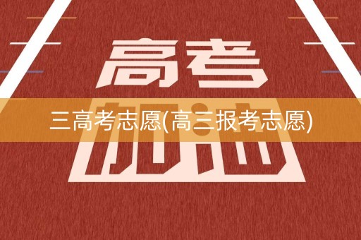 三高考志愿(高三报考志愿)