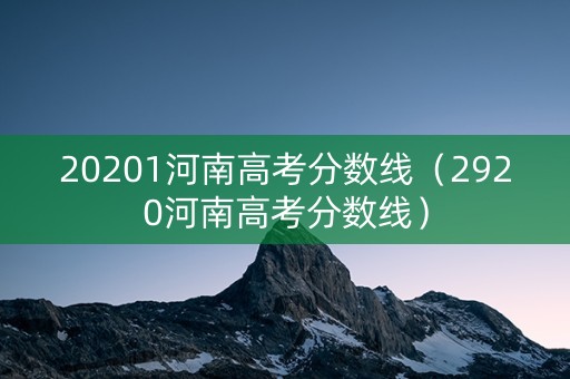 20201河南高考分数线（2920河南高考分数线）