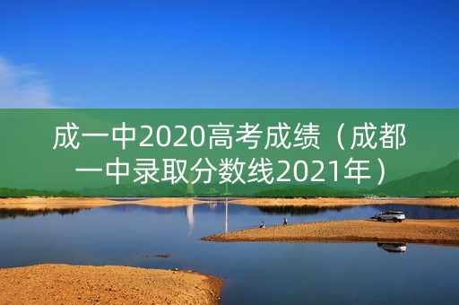 成一中2020高考成绩（成都一中录取分数线2021年）