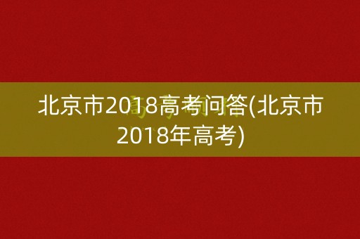 北京市2018高考问答(北京市2018年高考)