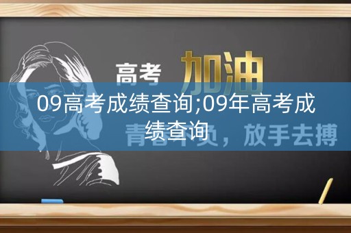 09高考成绩查询;09年高考成绩查询 09高考成绩查询;09年高考成绩查询
