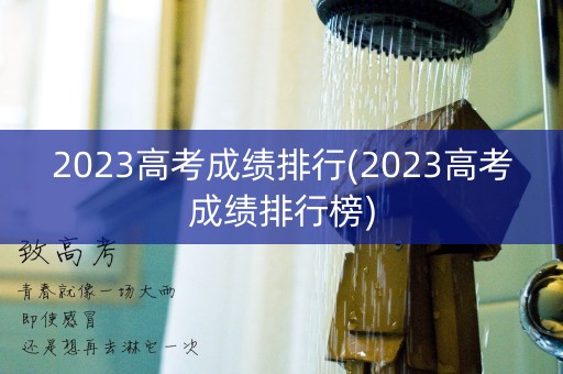 2023高考成绩排行(2023高考成绩排行榜) 2023高考成绩排行(2023高考成绩排行榜)