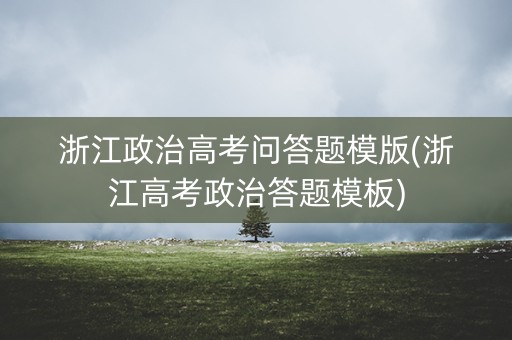 浙江政治高考问答题模版(浙江高考政治答题模板)