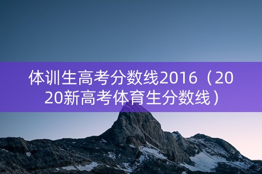 体训生高考分数线2016(2020新高考体育生分数线) 体训生高考分数线2016(2020新高考体育生分数线)