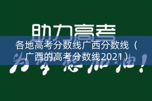 各地高考分数线广西分数线(广西的高考分数线2021) 各地高考分数线广西分数线(广西的高考分数线2021)