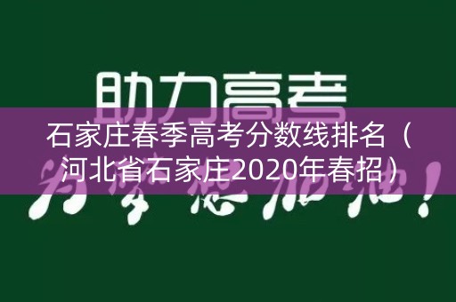 石家庄春季高考分数线排名(河北省石家庄2020年春招) 石家庄春季高考分数线排名(河北省石家庄2020年春招)
