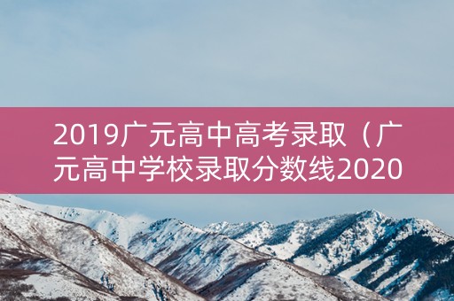 2019广元高中高考录取（广元高中学校录取分数线2020）
